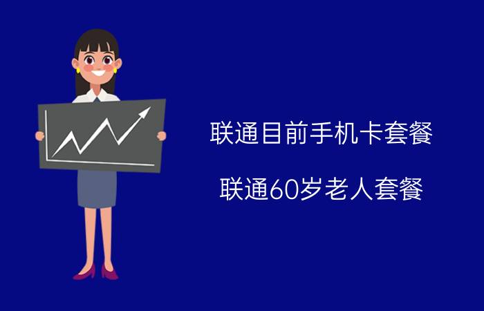 联通目前手机卡套餐 联通60岁老人套餐？